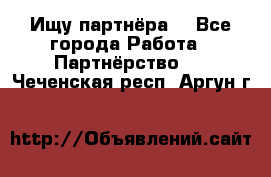 Ищу партнёра  - Все города Работа » Партнёрство   . Чеченская респ.,Аргун г.